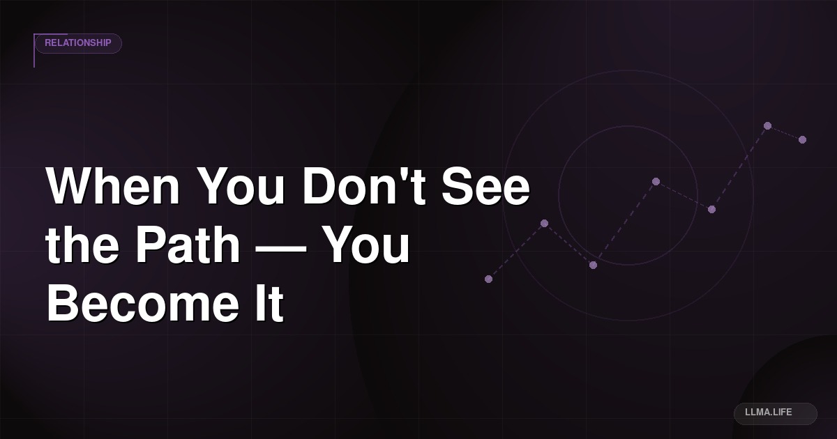 When You Don't See the Path — You Become It