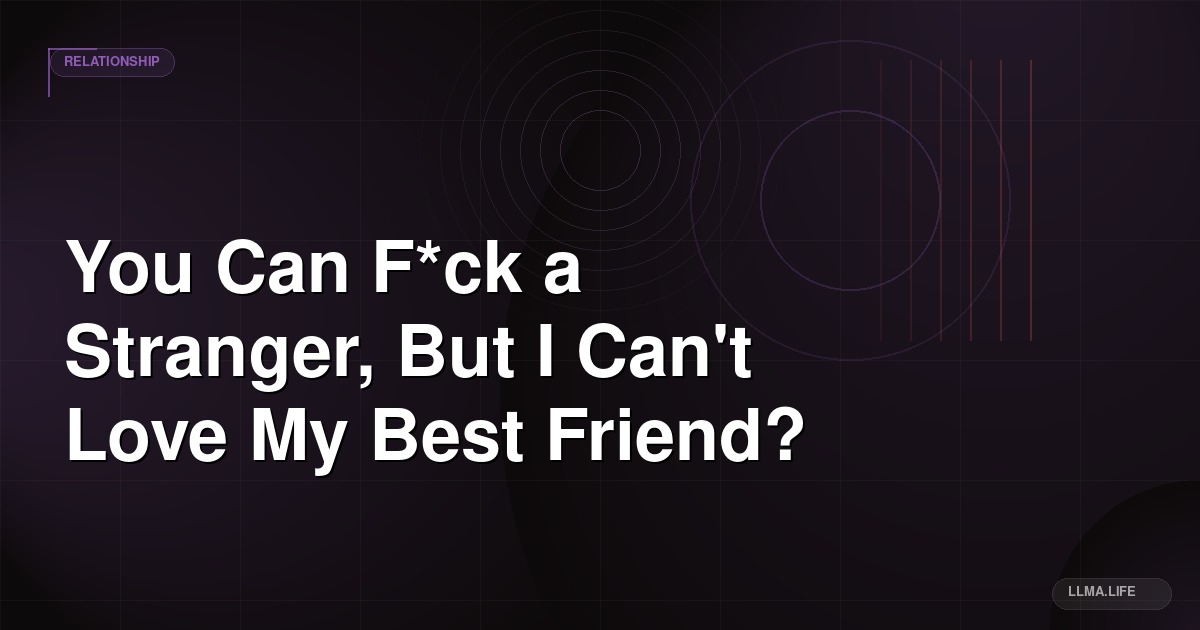 You Can F*ck a Stranger, But I Can't Love My Best Friend?